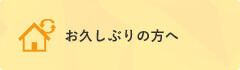 お久しぶりの方へ